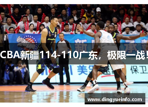 CBA新疆114-110广东，极限一战！